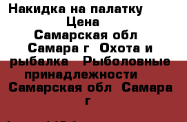 Накидка на палатку HYT 038 XL › Цена ­ 7 450 - Самарская обл., Самара г. Охота и рыбалка » Рыболовные принадлежности   . Самарская обл.,Самара г.